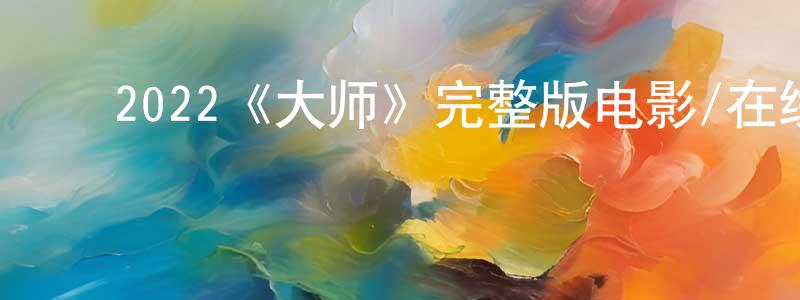 影视迷党晓强的个人博客,2022《大师》完整版电影/在线观看/百度云-美剧天堂